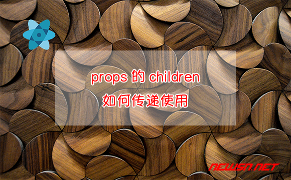 苏南大叔：React组件，props属性里的children，是如何传递使用的？ - props-children