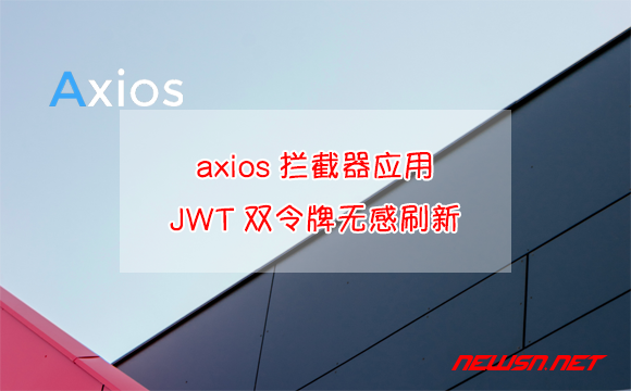 苏南大叔：以axios为例，如何做到JWT双令牌无感刷新？拦截器应用 - axios-jwt-双令牌无感刷新