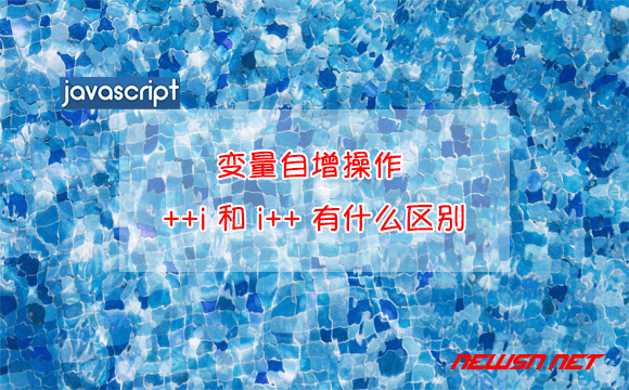 苏南大叔：JavaScript / NodeJs，变量自增操作 ++i 和 i++ 有什么区别？ - js变量自增操作