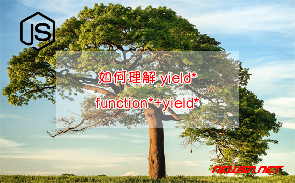 苏南大叔：JavaScript生成器，如何理解yield*？function*+yield* - yield-star