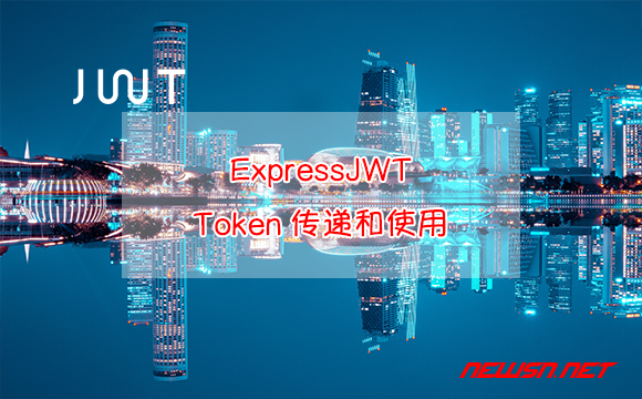 苏南大叔：ExpressJWT，如何配合JsonWebToken传递和使用令牌？ - express-jwt