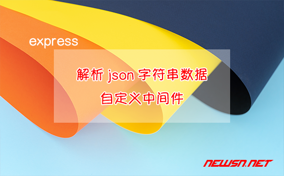 苏南大叔：exprss如何解析客户端提交的json字符串数据？自定义中间件 - express-json