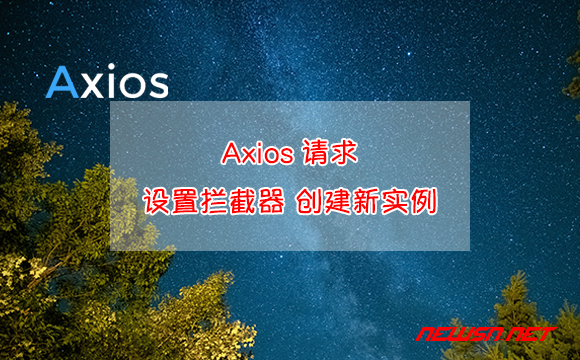 苏南大叔：Axios请求，如何设置拦截器？如何创建新axios实例？ - axios拦截器