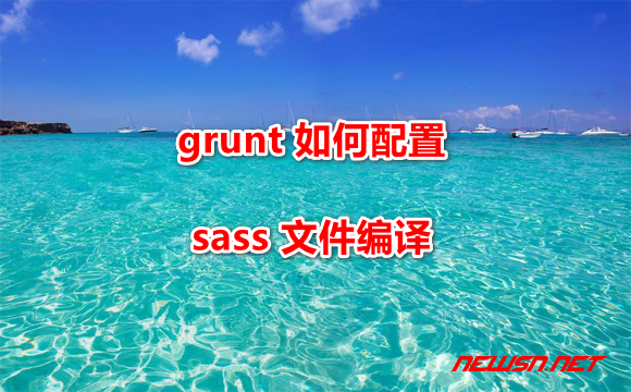 苏南大叔：grunt 如何配置 sass 文件编译到 css 文件？ - grunt_sass
