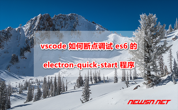 苏南大叔： es6 版 electron 程序 vscode 调试，quick-start 范例 - electron-es6-debug