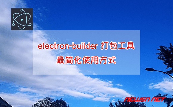 苏南大叔：electron-builder 打包工具的最简化使用方式 - electron-builder-hero