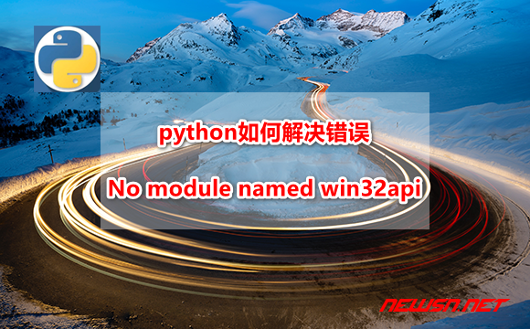 苏南大叔：python如何解决错误：No module named 'win32api' - python-error-no-module