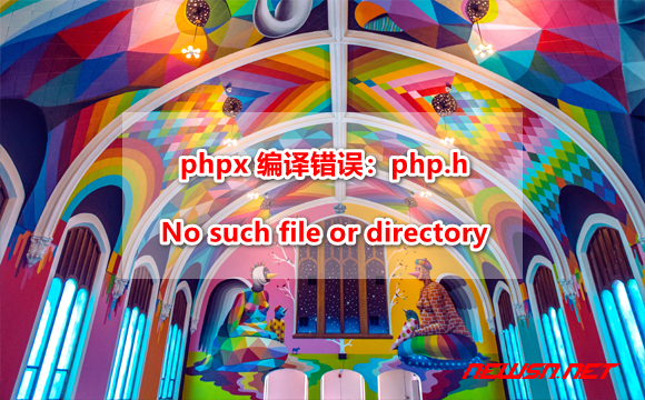 苏南大叔：phpx 编译错误：php.h: No such file or directory - phpx-error-phplib