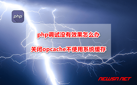 苏南大叔：php调试没有效果怎么办？关闭opcache不使用系统缓存 - php-opcache