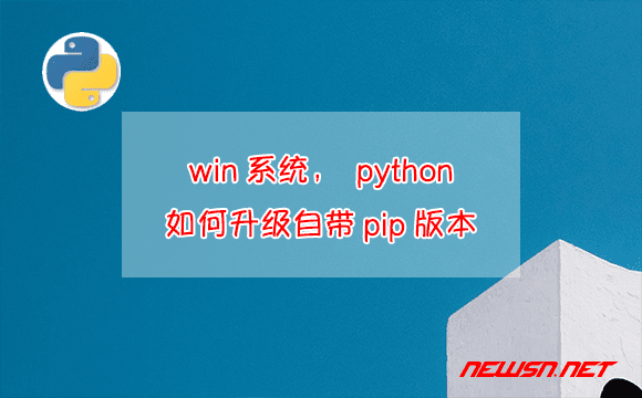 苏南大叔：win系统，python如何升级自带pip版本？ - python-pip
