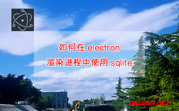 苏南大叔：如何在electron渲染进程中使用sqlite？ - electron-render-sqlite
