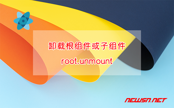 苏南大叔：react教程，如何卸载一个根组件或子组件？root.unmount() - root-unmount