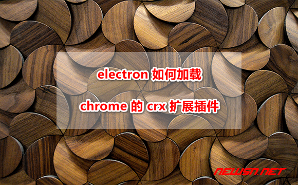 苏南大叔：electron 如何加载 chrome 的 crx 扩展插件？ - chrome-extension