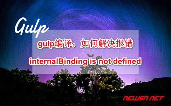 苏南大叔：gulp编译，如何解决报错：internalBinding is not defined - gulp-natives