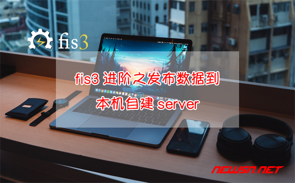 苏南大叔：fis3进阶之发布数据到本机自建server（nginx的www目录） - fis-release-to-server