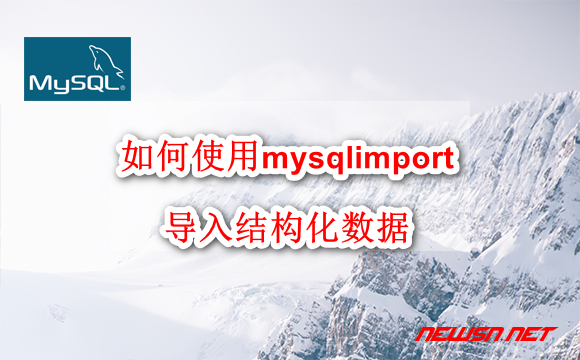 苏南大叔：如何使用mysqlimport命令，导入结构化数据？ - mysql-import