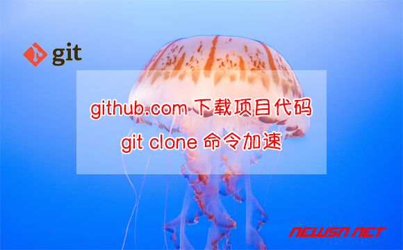 苏南大叔：无法打开github.com，如何下载项目代码？git clone命令加速 - git-clone