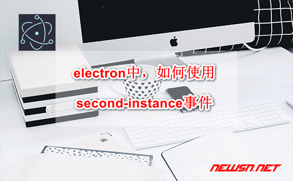 苏南大叔：electron中，如何识别处理second-instance事件？ - electron-second-instance