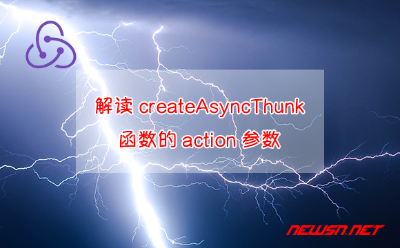 苏南大叔：redux教程，解读createAsyncThunk函数的action参数 - 解读createAsyncThunk函数的action参数