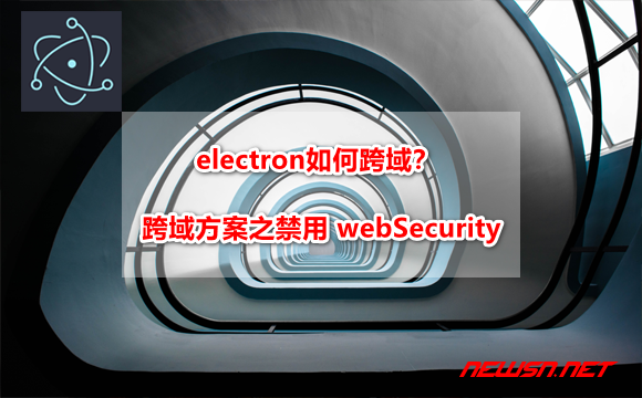 苏南大叔：electron如何跨域？electron 跨域方案之禁用 webSecurity - electron-cors