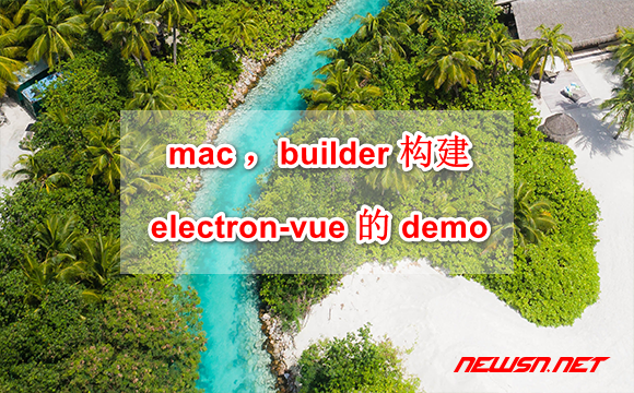 苏南大叔：mac 环境，利用builder构建electron-vue的范例？ - ele-builder