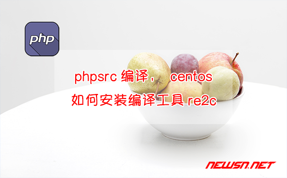 苏南大叔：php内核编译，centos系统如何安装编译工具re2c？ - centos-re2c