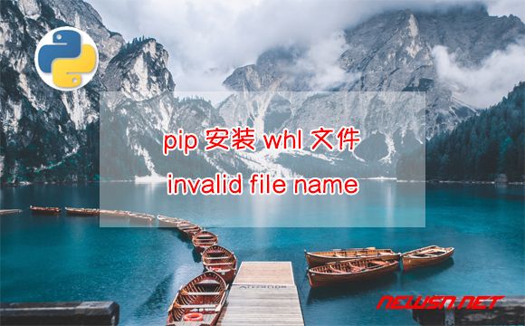 苏南大叔：pip安装whl文件时，如何解决invalid file name的问题？ - pip-install-whl-file-name