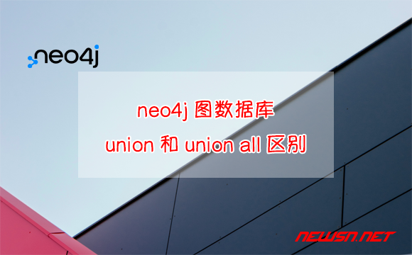 苏南大叔：neo4j图数据库，如何合并数据集？union/union all有何区别？ - neo4j-union-hero