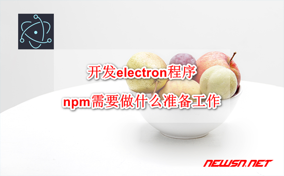 苏南大叔：开发electron程序，npm需要做什么准备工作？ - electron-npm