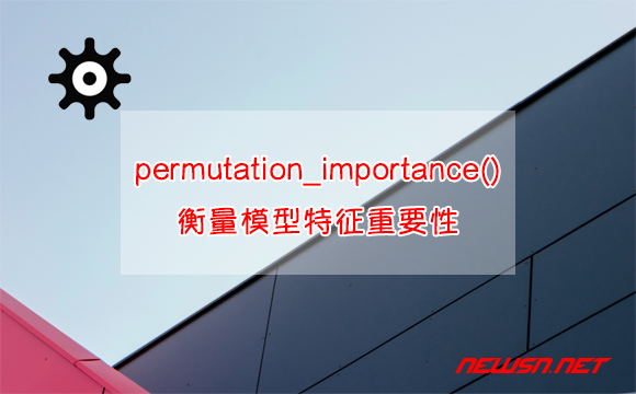 苏南大叔：permutation_importance()，如何衡量模型特征重要性？ - 模型特征重要性