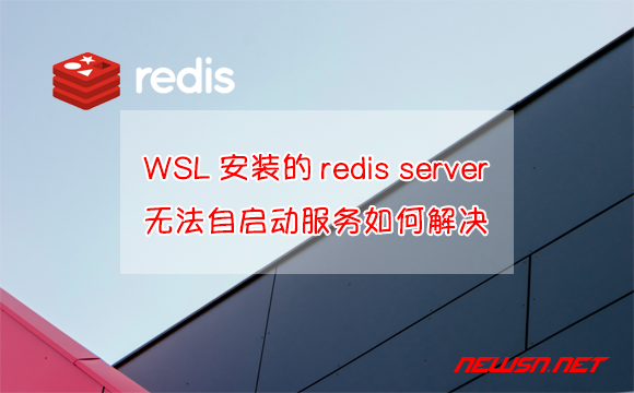 苏南大叔：通过WSL安装的redis server，无法自启动服务，如何解决？ - wsl-redis