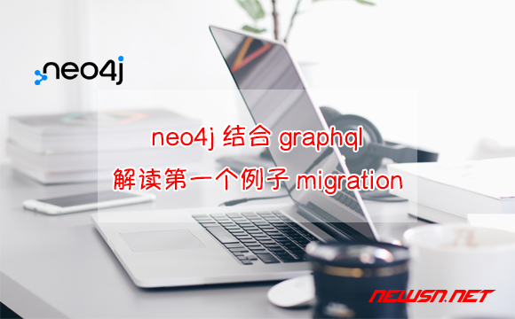 苏南大叔：neo4j结合graphql，解读第一个例子migration - neo4j-graphql-migration