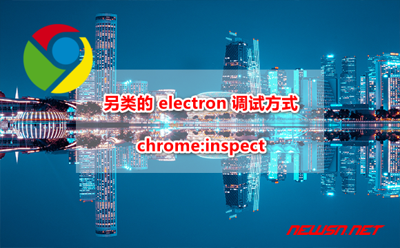 苏南大叔：另类的 electron 调试方式：chrome:inspect - chrome-inspect