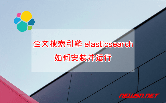 苏南大叔：ElasticSearch全文搜索引擎，windows环境下如何安装运行？ - elasticsearch安装运行