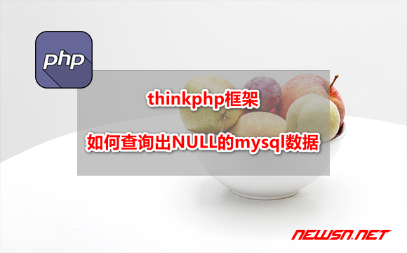 苏南大叔：thinkphp框架，如何查询出NULL的mysql数据？ - thinkphp-null