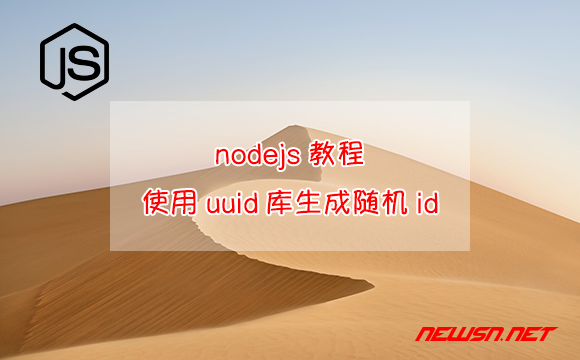 苏南大叔：nodejs教程，如何使用uuid库生成五个版本的随机id？ - nodejs-uuid