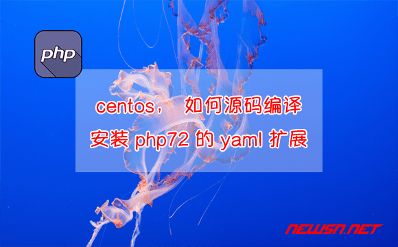 苏南大叔：centos，如何源码编译安装 php72 的 yaml 扩展？ - centos-php-yml