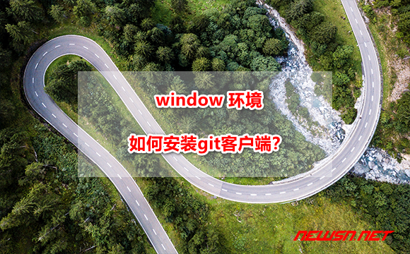 苏南大叔：window 环境，如何安装 git 客户端? - git-client