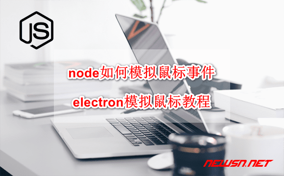 苏南大叔：win系统，node如何模拟鼠标事件？electron模拟鼠标教程 - node-win-mouse
