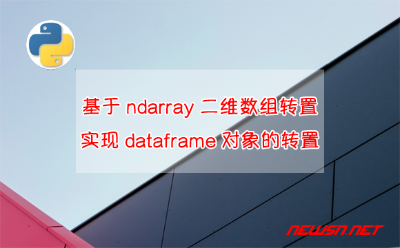 苏南大叔：基于ndarray二维数组转置，实现dataframe对象的转置 - dataframe转置