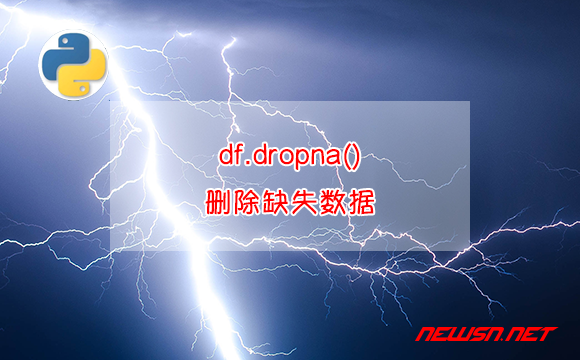 苏南大叔：python数据清洗，如何使用df.dropna()删除缺失值相关数据？ - dropna删除缺失数据