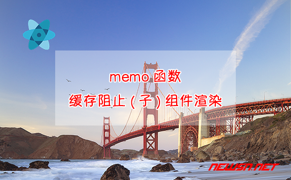 苏南大叔：React缓存，探讨memo函数如何缓存阻止(子)组件渲染？ - react-memo