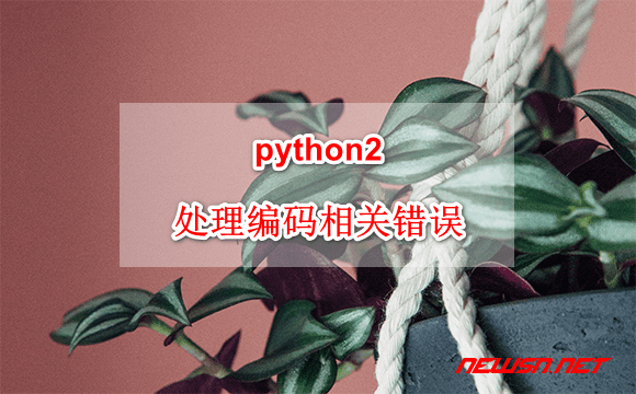 苏南大叔：python2 中有关文件中文编码的处理方案 - python2-encoding