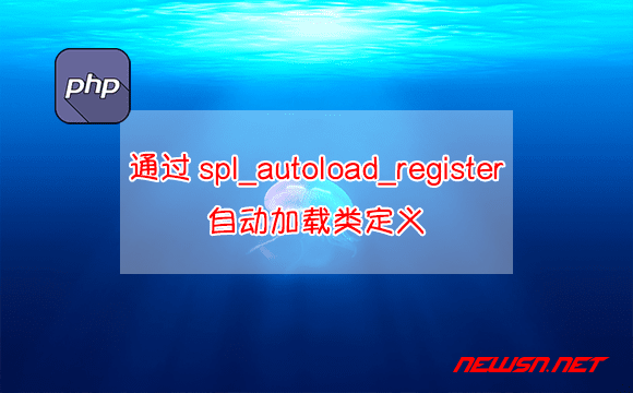 苏南大叔：php如何通过spl_autoload_register自动加载类定义 - spl_autoload_register
