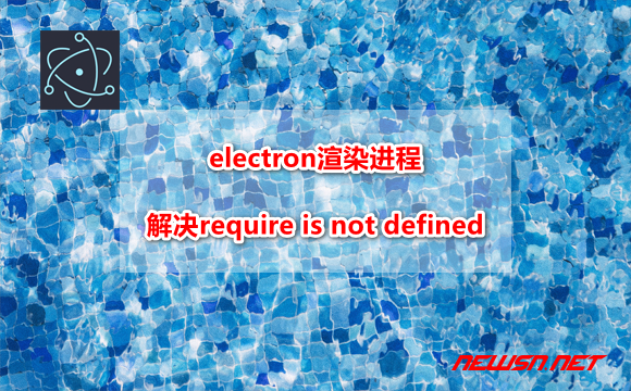 苏南大叔：electron渲染进程，如何解决require is not defined的问题 - electron-require-not-defined