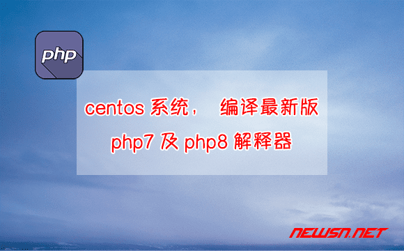 苏南大叔：centos系统，如何编译最新版php7/php8解释器？ - centos-build-phpsrc