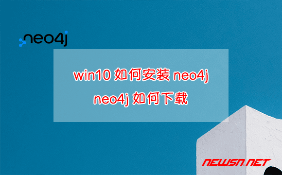 苏南大叔：win10环境，如何安装neo4j？neo4j如何下载更新？ - neo4j-install-win
