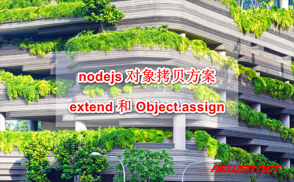 苏南大叔：nodejs 对象拷贝方案，extend 和 Object.assign 方案对比 - node-copy