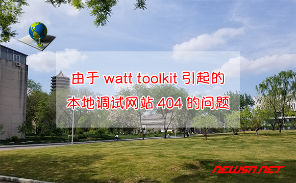 苏南大叔：由于watt toolkit引起的，本地调试网站404的问题 - proxy-404