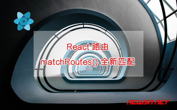 苏南大叔：React路由，如何理解函数matchRoutes？对比useMatches - matchRoutes全新匹配